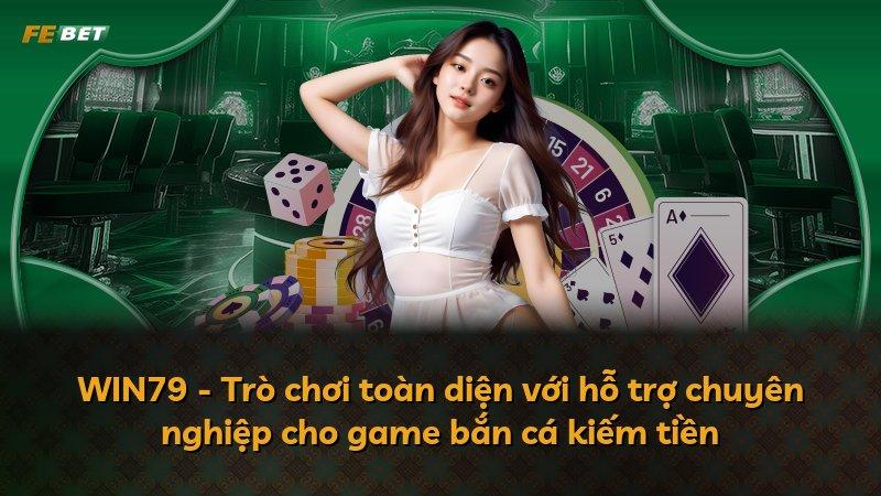 WIN79 - Trò chơi toàn diện với hỗ trợ chuyên nghiệp cho game bắn cá kiếm tiền