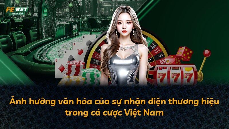 Ảnh hưởng văn hóa của sự nhận diện thương hiệu trong cá cược Việt Nam