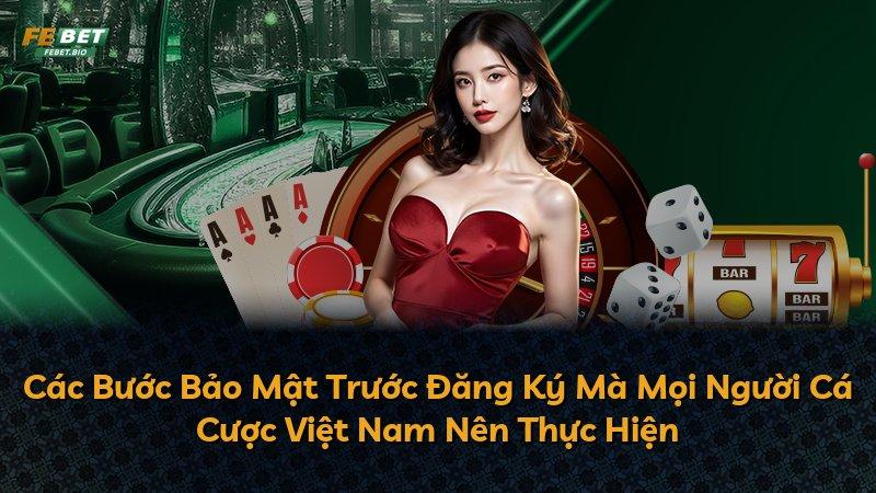 Các Bước Bảo Mật Trước Đăng Ký Mà Mọi Người Cá Cược Việt Nam Nên Thực Hiện