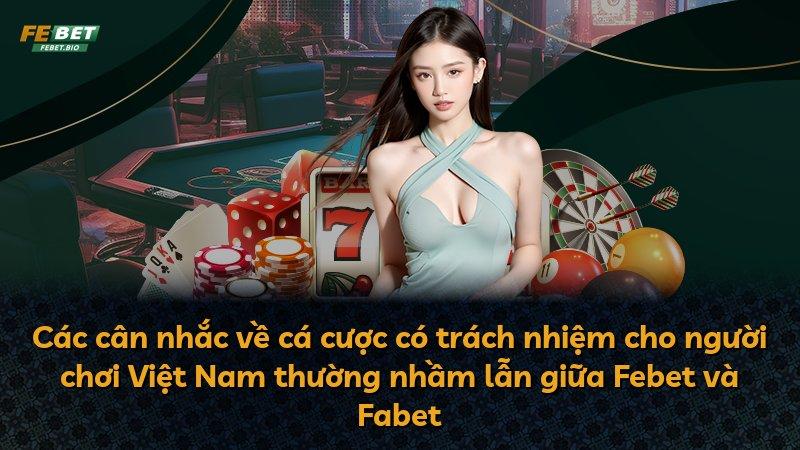 Các cân nhắc về cá cược có trách nhiệm cho người chơi Việt Nam thường nhầm lẫn giữa Febet và Fabet
