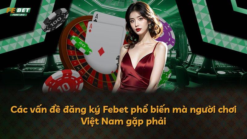 Các vấn đề đăng ký Febet phổ biến mà người chơi Việt Nam gặp phải