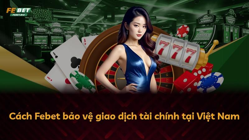 Cách Febet bảo vệ giao dịch tài chính tại Việt Nam