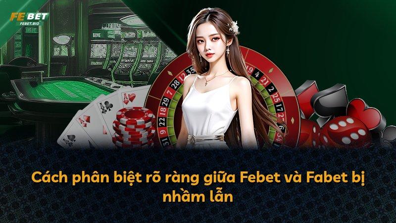 Cách phân biệt rõ ràng giữa Febet và Fabet bị nhầm lẫn