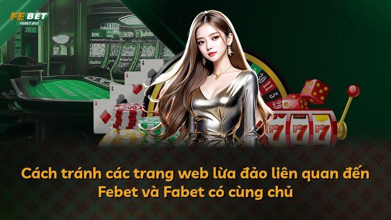 Cách tránh các trang web lừa đảo liên quan đến Febet và Fabet có cùng chủ