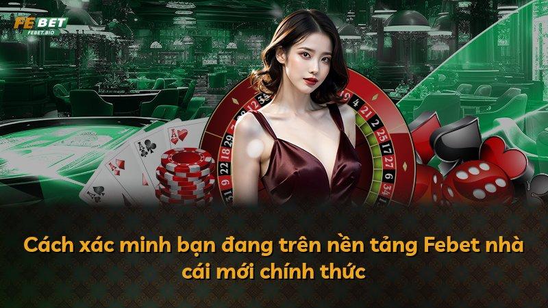 Cách xác minh bạn đang trên nền tảng Febet nhà cái mới chính thức