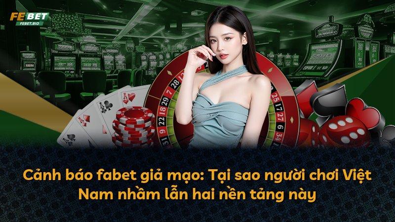 Cảnh báo fabet giả mạo: Tại sao người chơi Việt Nam nhầm lẫn hai nền tảng này