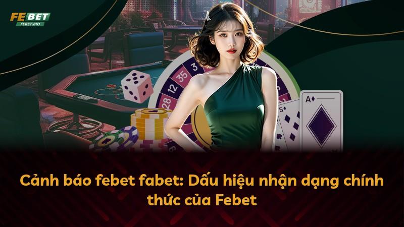 Cảnh báo febet fabet: Dấu hiệu nhận dạng chính thức của Febet
