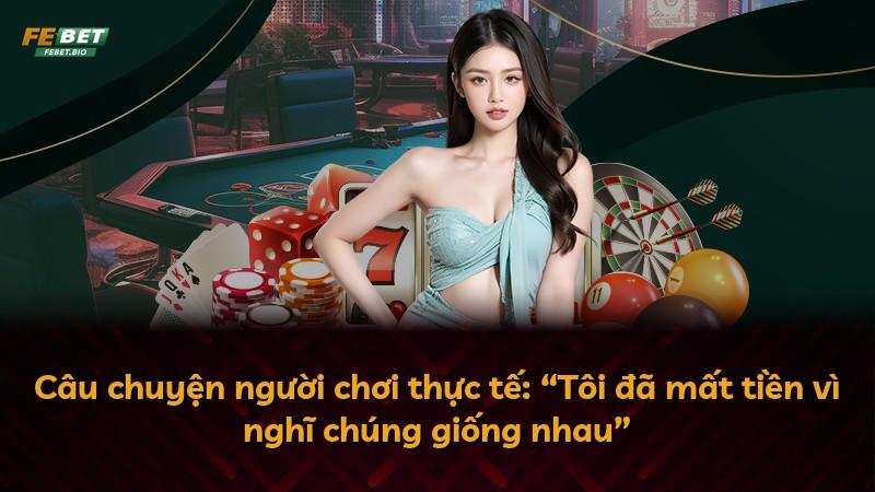 Câu chuyện người chơi thực tế: “Tôi đã mất tiền vì nghĩ chúng giống nhau”