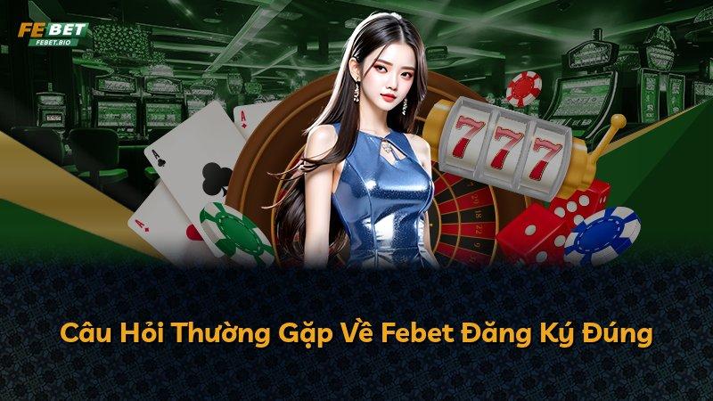 Câu Hỏi Thường Gặp Về Febet Đăng Ký Đúng