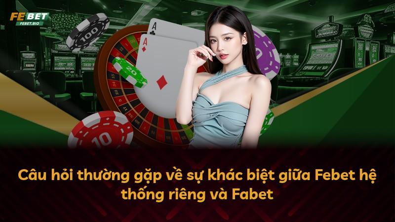 Câu hỏi thường gặp về sự khác biệt giữa Febet hệ thống riêng và Fabet