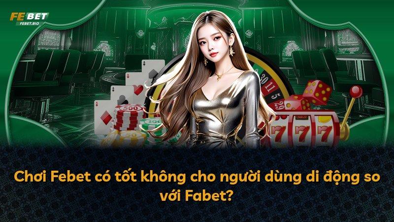 Chơi Febet có tốt không cho người dùng di động so với Fabet?
