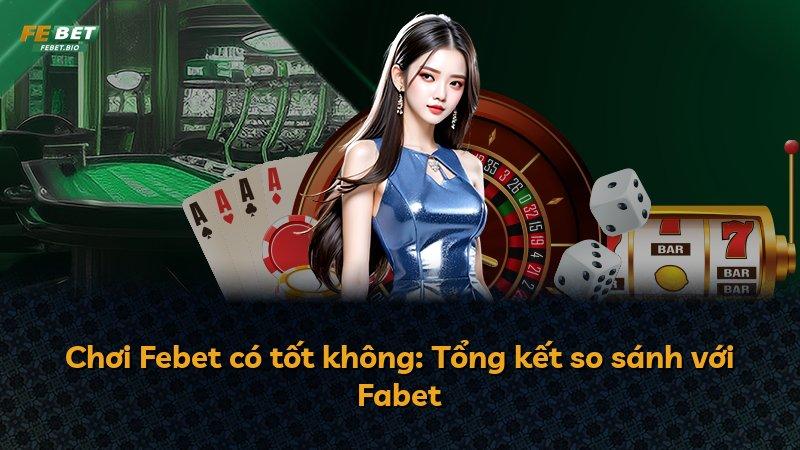 Chơi Febet có tốt không: Tổng kết so sánh với Fabet