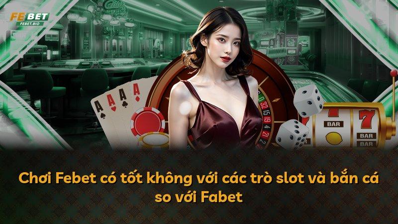 Chơi Febet có tốt không với các trò slot và bắn cá so với Fabet