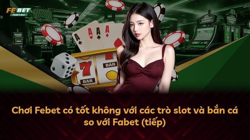 Chơi Febet có tốt không với các trò slot và bắn cá so với Fabet (tiếp)