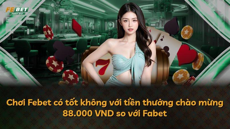 Chơi Febet có tốt không với tiền thưởng chào mừng 88.000 VND so với Fabet