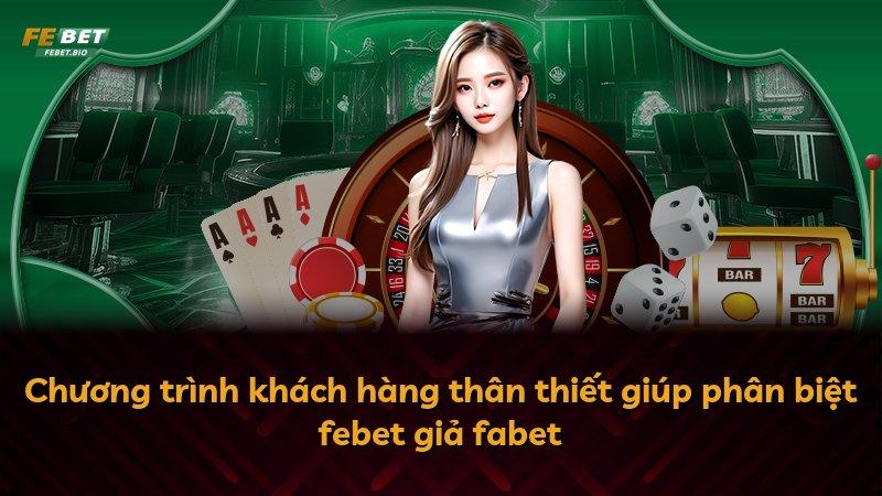 Chương trình khách hàng thân thiết giúp phân biệt febet giả fabet