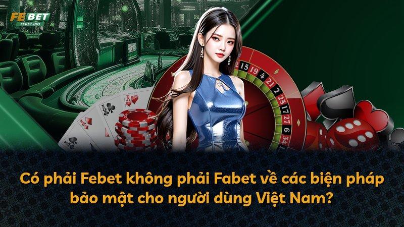 Có phải Febet không phải Fabet về các biện pháp bảo mật cho người dùng Việt Nam?