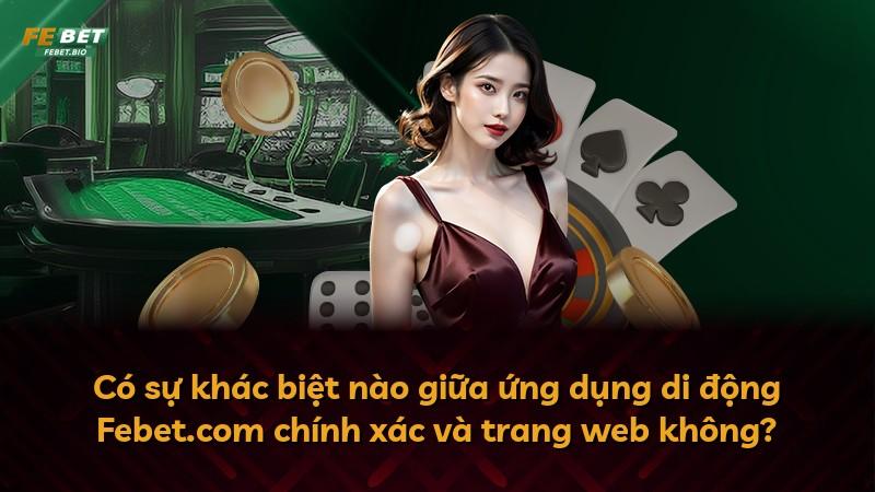 Có sự khác biệt nào giữa ứng dụng di động Febet.com chính xác và trang web không?