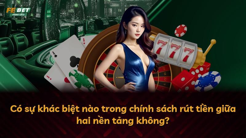 Có sự khác biệt nào trong chính sách rút tiền giữa hai nền tảng không?