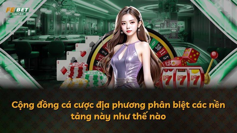 Cộng đồng cá cược địa phương phân biệt các nền tảng này như thế nào