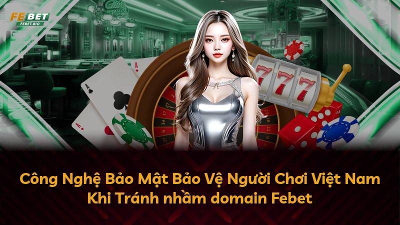 Công Nghệ Bảo Mật Bảo Vệ Người Chơi Việt Nam Khi Tránh nhầm domain Febet