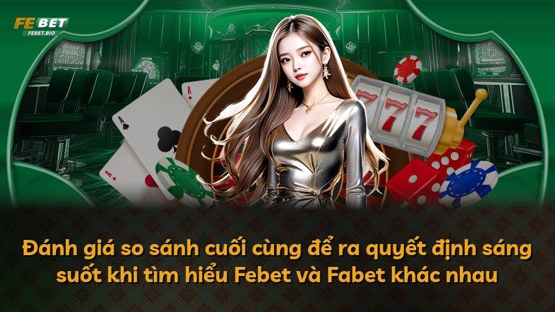 Đánh giá so sánh cuối cùng để ra quyết định sáng suốt khi tìm hiểu Febet và Fabet khác nhau