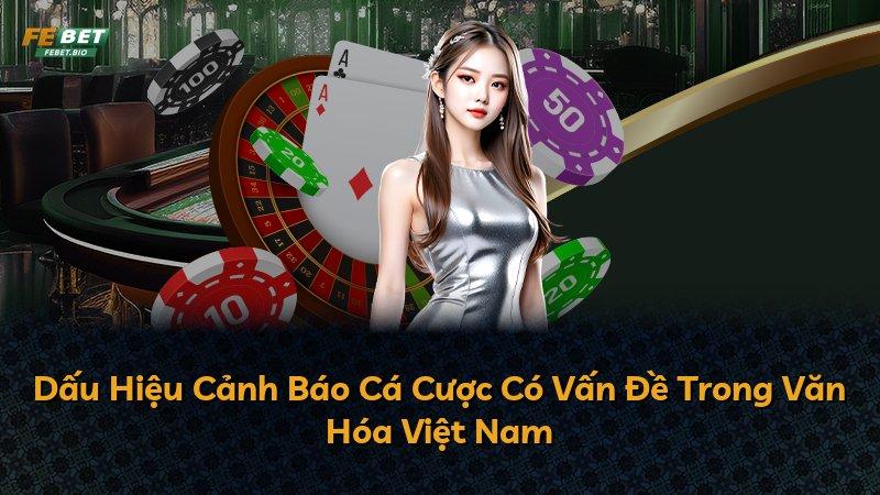 Dấu Hiệu Cảnh Báo Cá Cược Có Vấn Đề Trong Văn Hóa Việt Nam