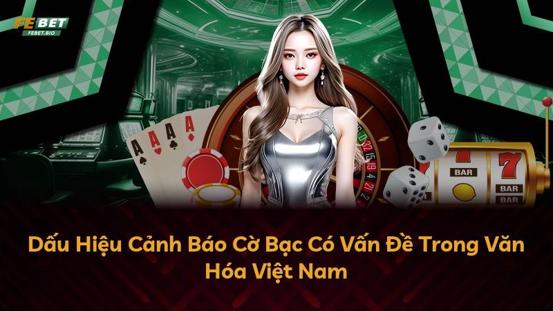 Dấu Hiệu Cảnh Báo Cờ Bạc Có Vấn Đề Trong Văn Hóa Việt Nam