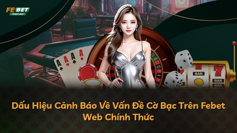 Dấu Hiệu Cảnh Báo Về Vấn Đề Cờ Bạc Trên Febet Web Chính Thức