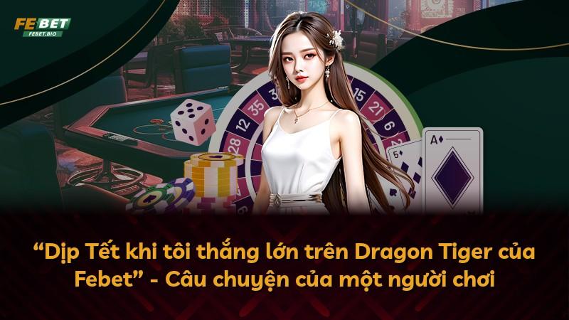 “Dịp Tết khi tôi thắng lớn trên Dragon Tiger của Febet” - Câu chuyện của một người chơi