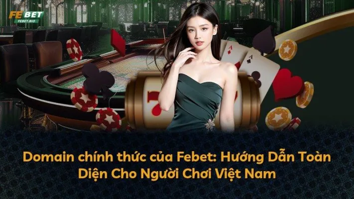 Domain chính thức của Febet: Hướng Dẫn Toàn Diện Cho Người Chơi Việt Nam