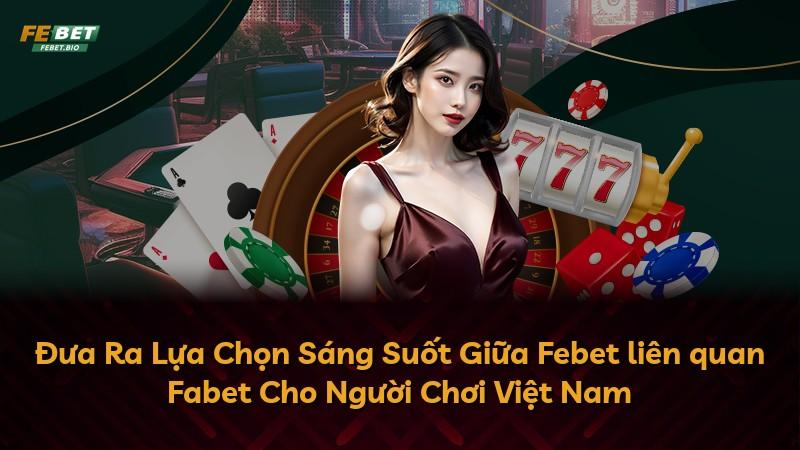 Đưa Ra Lựa Chọn Sáng Suốt Giữa Febet liên quan Fabet Cho Người Chơi Việt Nam