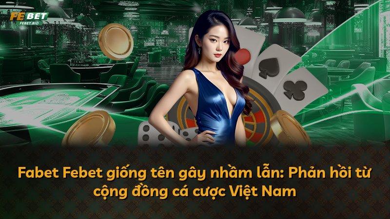 Fabet Febet giống tên gây nhầm lẫn: Phản hồi từ cộng đồng cá cược Việt Nam
