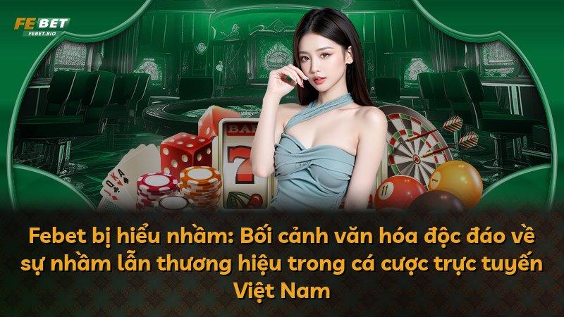 Febet bị hiểu nhầm: Bối cảnh văn hóa độc đáo về sự nhầm lẫn thương hiệu trong cá cược trực tuyến Việt Nam