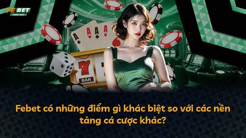 Febet có những điểm gì khác biệt so với các nền tảng cá cược khác?