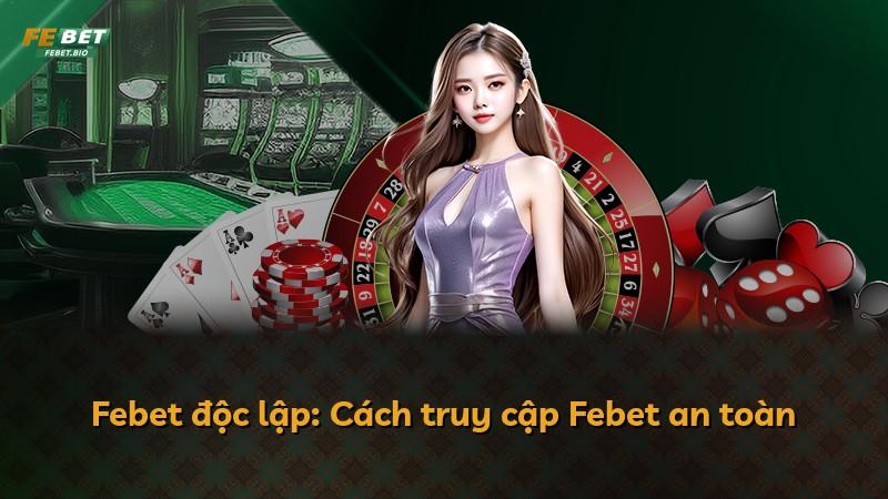 Febet độc lập: Cách truy cập Febet an toàn