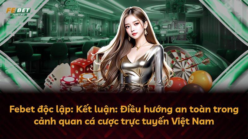 Febet độc lập: Kết luận: Điều hướng an toàn trong cảnh quan cá cược trực tuyến Việt Nam