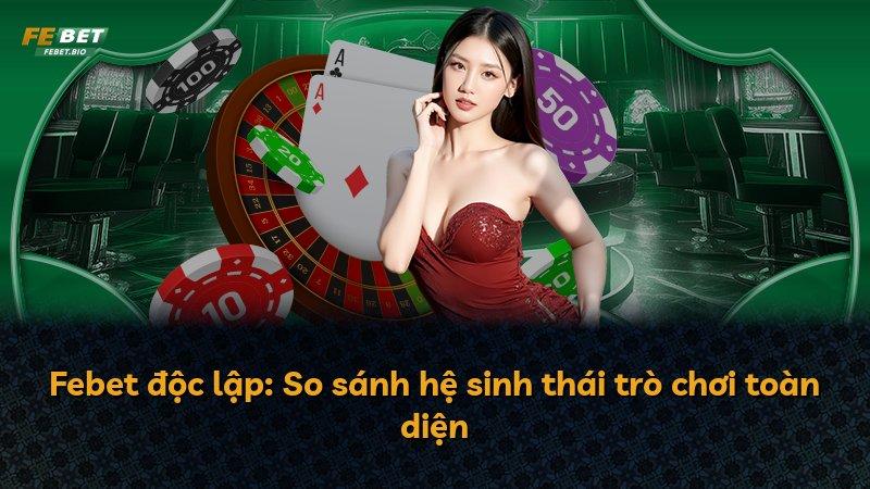 Febet độc lập: So sánh hệ sinh thái trò chơi toàn diện