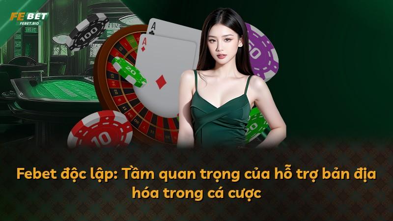 Febet độc lập: Tầm quan trọng của hỗ trợ bản địa hóa trong cá cược