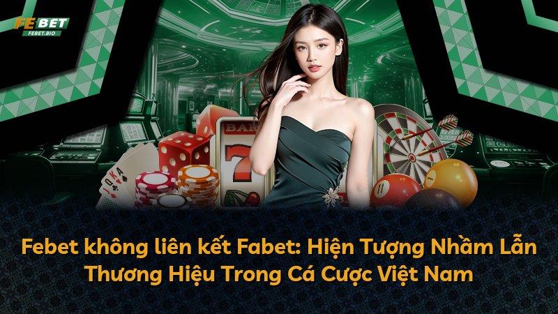 Febet không liên kết Fabet: Hiện Tượng Nhầm Lẫn Thương Hiệu Trong Cá Cược Việt Nam