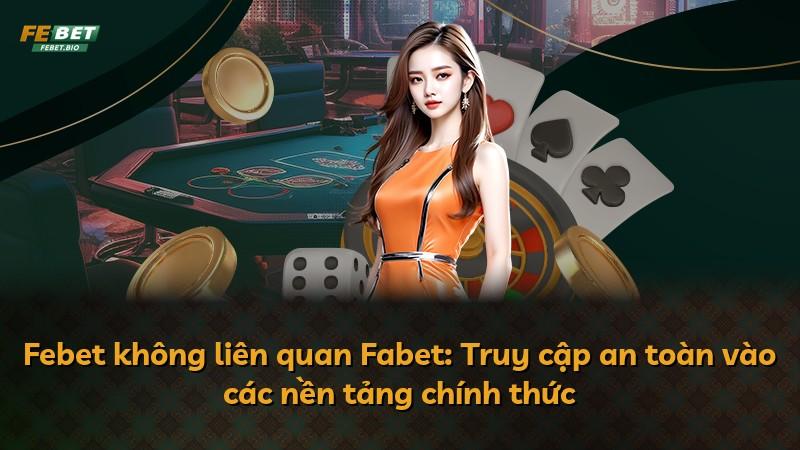 Febet không liên quan Fabet: Truy cập an toàn vào các nền tảng chính thức