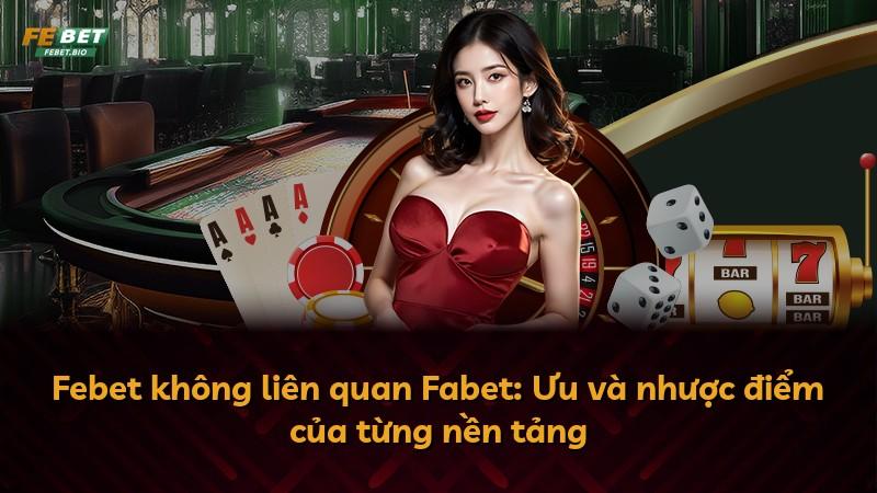 Febet không liên quan Fabet: Ưu và nhược điểm của từng nền tảng