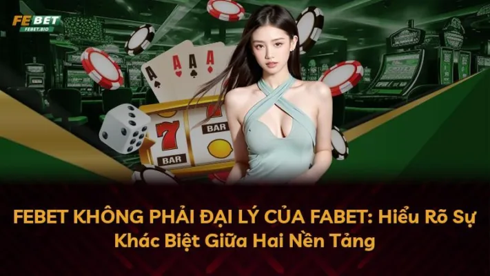 FEBET KHÔNG PHẢI ĐẠI LÝ CỦA FABET: Hiểu Rõ Sự Khác Biệt Giữa Hai Nền Tảng