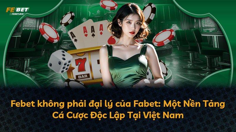 Febet không phải đại lý của Fabet: Một Nền Tảng Cá Cược Độc Lập Tại Việt Nam