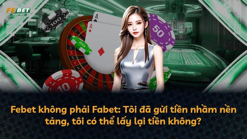 Febet không phải Fabet: Tôi đã gửi tiền nhầm nền tảng, tôi có thể lấy lại tiền không?