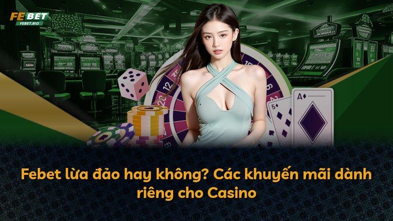 Febet lừa đảo hay không? Các khuyến mãi dành riêng cho Casino