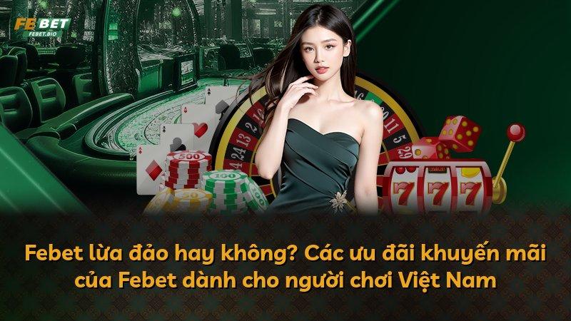Febet lừa đảo hay không? Các ưu đãi khuyến mãi của Febet dành cho người chơi Việt Nam