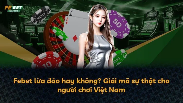 Febet lừa đảo hay không? Giải mã sự thật cho người chơi Việt Nam