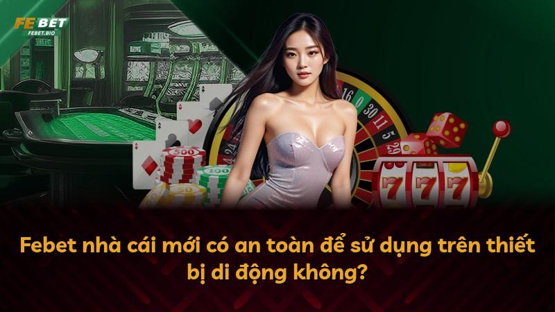 Febet nhà cái mới có an toàn để sử dụng trên thiết bị di động không?