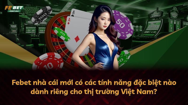Febet nhà cái mới có các tính năng đặc biệt nào dành riêng cho thị trường Việt Nam?